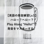 【英語の発音練習Lv.5】ハロー？ヘロー？Play Along”Hello!”で発音をマスターする。