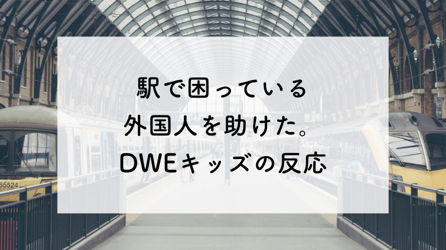 駅で困っている外国人を助けた。DWEキッズの反応が悲しすぎる。