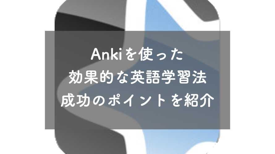 Ankiを使った効果的な英語学習法：成功のポイントを紹介